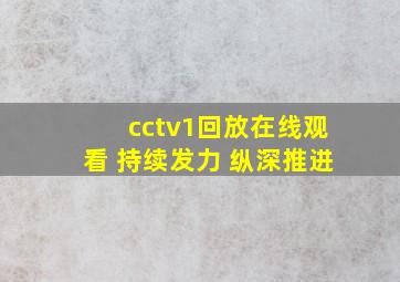 cctv1回放在线观看 持续发力 纵深推进